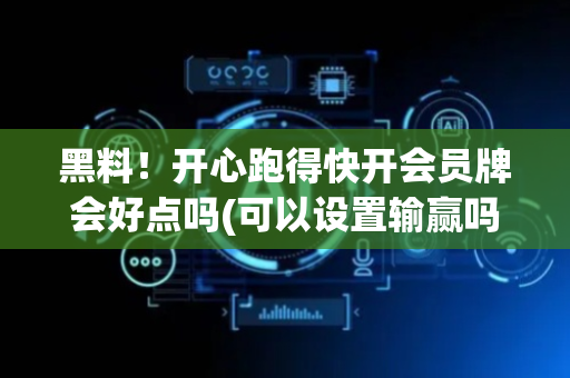 黑料！开心跑得快开会员牌会好点吗(可以设置输赢吗)