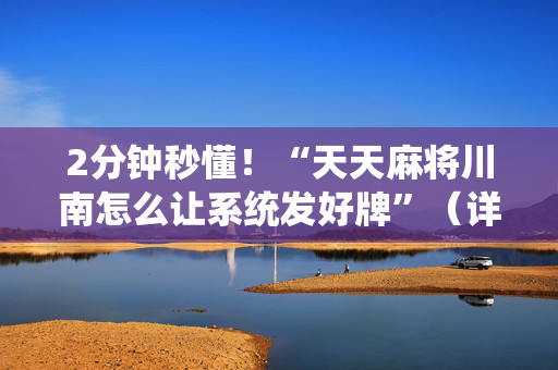 2分钟秒懂！“天天麻将川南怎么让系统发好牌”（详细开挂教程）-哔哩哔哩
