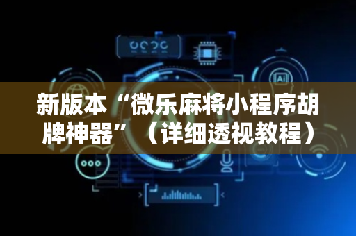 新版本“微乐麻将小程序胡牌神器”（详细透视教程）-哔哩哔哩