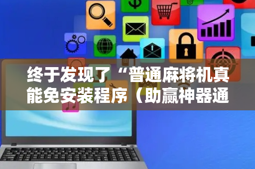 终于发现了“普通麻将机真能免安装程序（助赢神器通用版）
