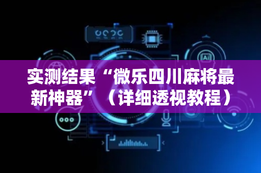 实测结果“微乐四川麻将最新神器”（详细透视教程）-哔哩哔哩