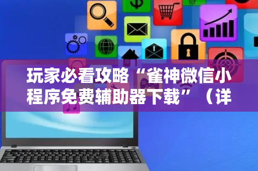 玩家必看攻略“雀神微信小程序免费辅助器下载”（详细透视教程）-哔哩哔哩
