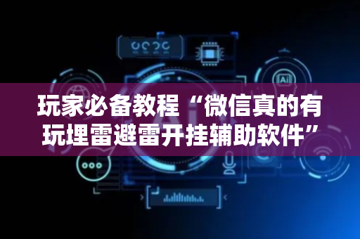 玩家必备教程“微信真的有玩埋雷避雷开挂辅助软件”（详细透视教程）-哔哩哔哩