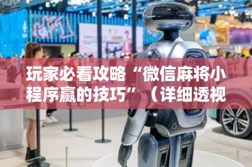 玩家必看攻略“微信麻将小程序赢的技巧”（详细透视教程）-哔哩哔哩