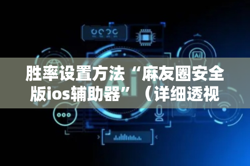 胜率设置方法“麻友圈安全版ios辅助器”（详细透视教程）-哔哩哔哩