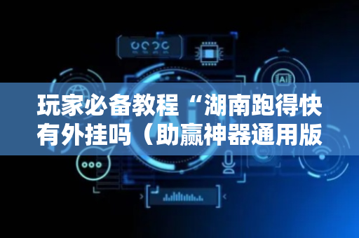 玩家必备教程“湖南跑得快有外挂吗（助赢神器通用版）