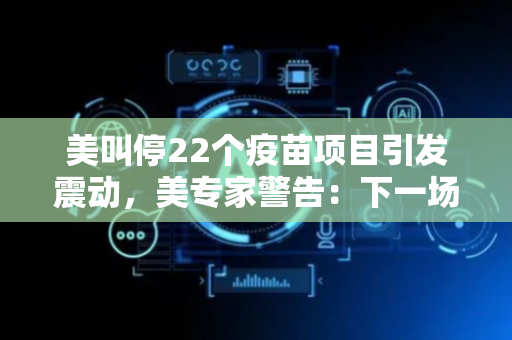 美叫停22个疫苗项目引发震动，美专家警告：下一场疫情来临时或将陷入失控局面