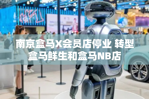 南京盒马X会员店停业 转型盒马鲜生和盒马NB店