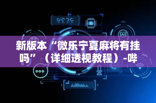 新版本“微乐宁夏麻将有挂吗”（详细透视教程）-哔哩哔哩