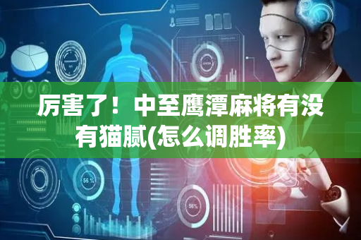 厉害了！中至鹰潭麻将有没有猫腻(怎么调胜率)