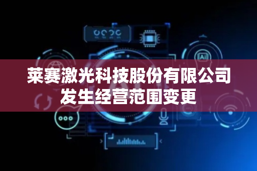 莱赛激光科技股份有限公司发生经营范围变更