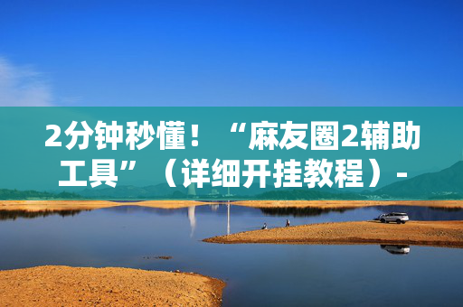 2分钟秒懂！“麻友圈2辅助工具”（详细开挂教程）-哔哩哔哩
