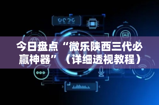 今日盘点“微乐陕西三代必赢神器”（详细透视教程）-哔哩哔哩