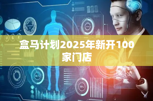 盒马计划2025年新开100家门店