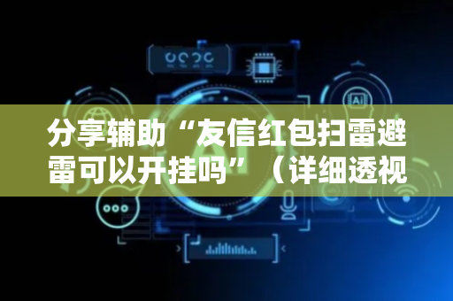 分享辅助“友信红包扫雷避雷可以开挂吗”（详细透视教程）-哔哩哔哩