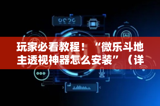 玩家必看教程！“微乐斗地主透视神器怎么安装”（详细开挂教程）-哔哩哔哩