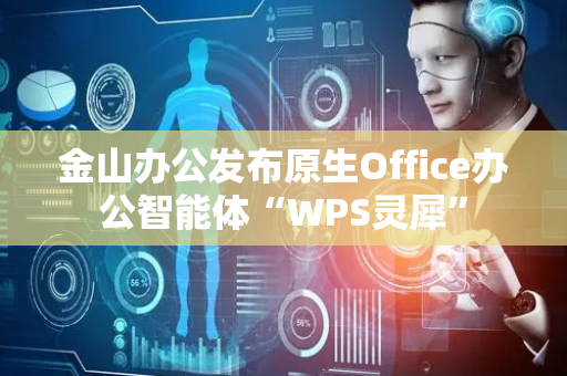 金山办公发布原生Office办公智能体“WPS灵犀”