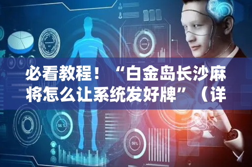 必看教程！“白金岛长沙麻将怎么让系统发好牌”（详细透视教程）-哔哩哔哩