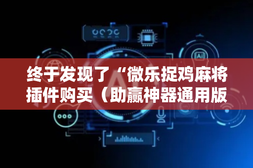 终于发现了“微乐捉鸡麻将插件购买（助赢神器通用版）