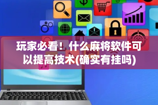玩家必看！什么麻将软件可以提高技术(确实有挂吗)