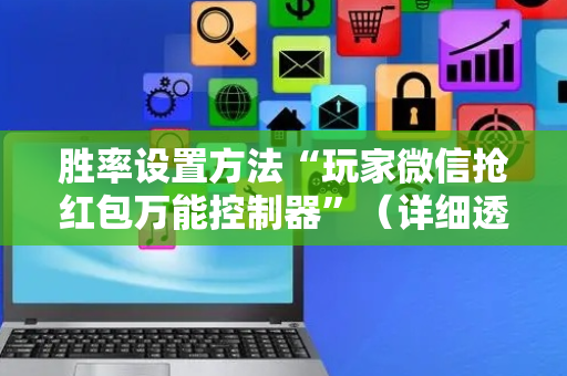 胜率设置方法“玩家微信抢红包万能控制器”（详细透视教程）-哔哩哔哩