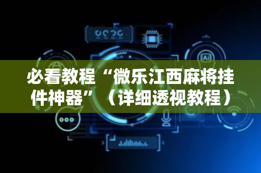 必看教程“微乐江西麻将挂件神器”（详细透视教程）-哔哩哔哩
