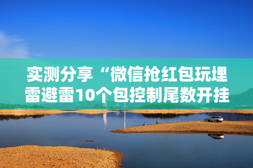 实测分享“微信抢红包玩埋雷避雷10个包控制尾数开挂软件”（详细透视教程）-哔哩哔哩