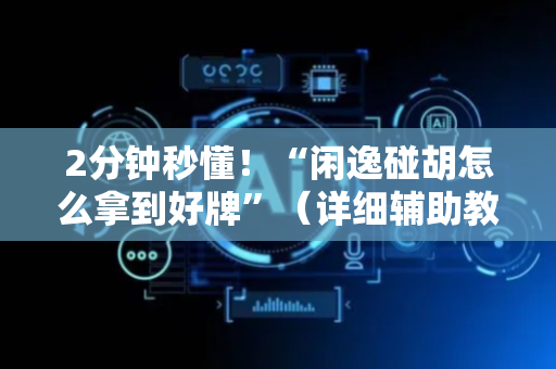 2分钟秒懂！“闲逸碰胡怎么拿到好牌”（详细辅助教程）-哔哩哔哩