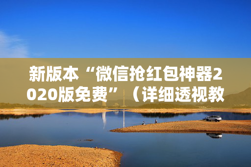 新版本“微信抢红包神器2020版免费”（详细透视教程）-哔哩哔哩