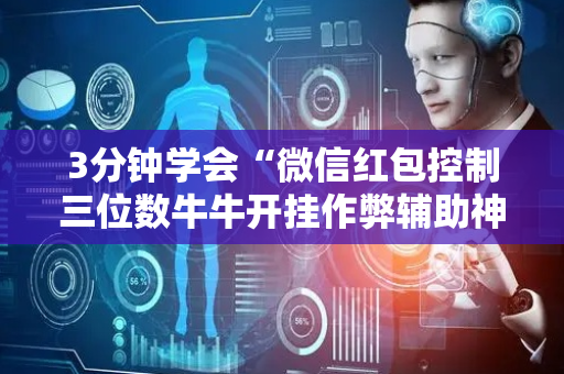 3分钟学会“微信红包控制三位数牛牛开挂作弊辅助神器”（详细透视教程）-哔哩哔哩