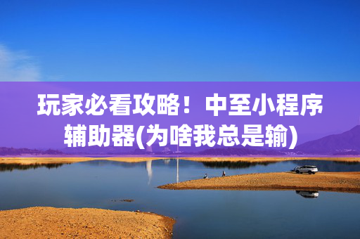 玩家必看攻略！中至小程序辅助器(为啥我总是输)