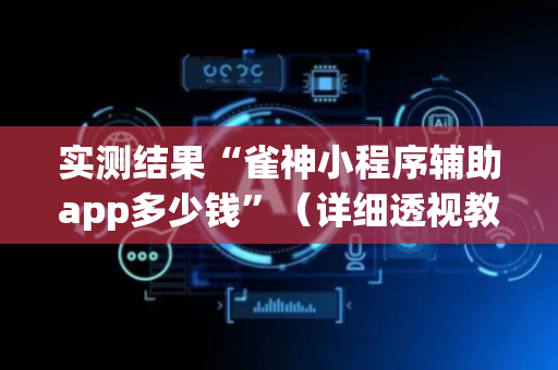 实测结果“雀神小程序辅助app多少钱”（详细透视教程）-哔哩哔哩