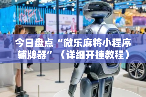 今日盘点“微乐麻将小程序辅牌器”（详细开挂教程）-哔哩哔哩