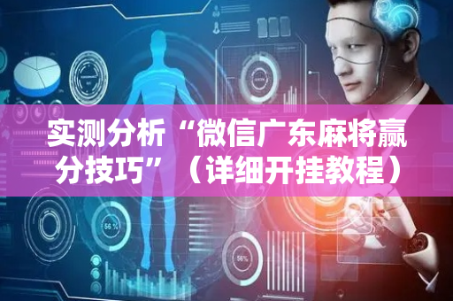 实测分析“微信广东麻将赢分技巧”（详细开挂教程）-哔哩哔哩