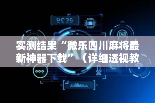 实测结果“微乐四川麻将最新神器下载”（详细透视教程）-哔哩哔哩