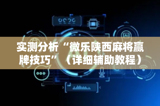实测分析“微乐陕西麻将赢牌技巧”（详细辅助教程）-哔哩哔哩