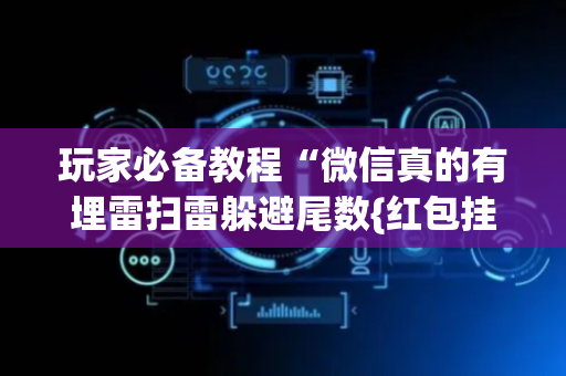 玩家必备教程“微信真的有埋雷扫雷躲避尾数{红包挂}”（详细透视教程）-哔哩哔哩