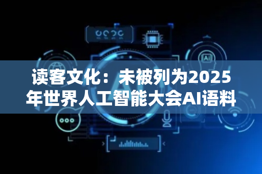读客文化：未被列为2025年世界人工智能大会AI语料支持公司