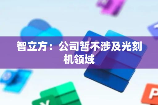 智立方：公司暂不涉及光刻机领域