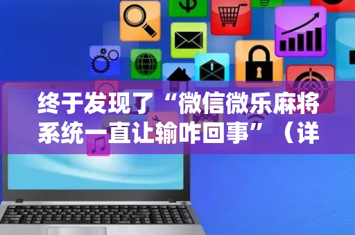 终于发现了“微信微乐麻将系统一直让输咋回事”（详细透视教程）-哔哩哔哩