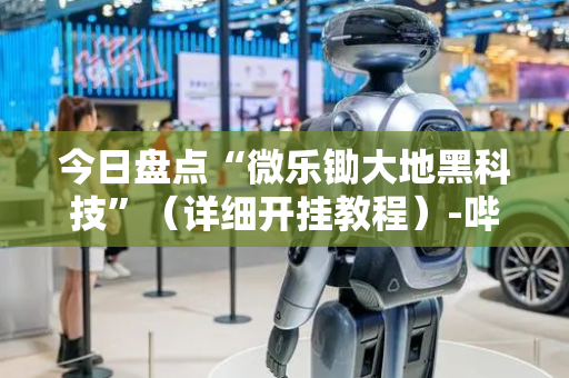 今日盘点“微乐锄大地黑科技”（详细开挂教程）-哔哩哔哩