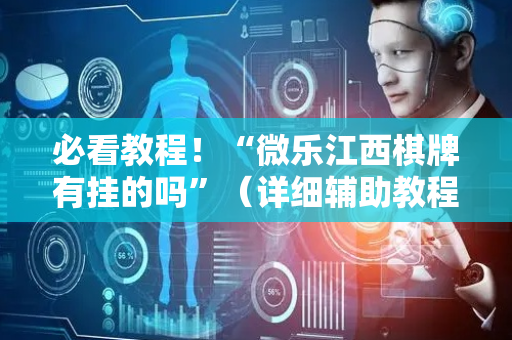 必看教程！“微乐江西棋牌有挂的吗”（详细辅助教程）-哔哩哔哩