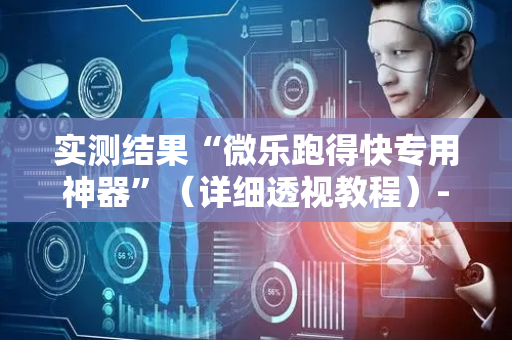 实测结果“微乐跑得快专用神器”（详细透视教程）-哔哩哔哩