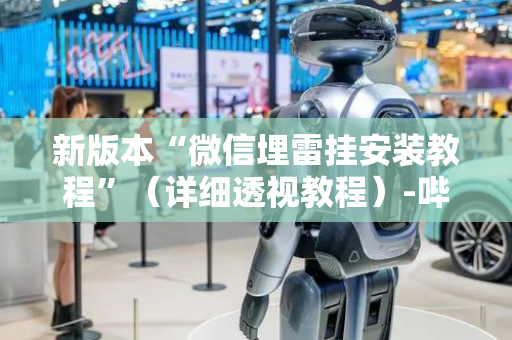 新版本“微信埋雷挂安装教程”（详细透视教程）-哔哩哔哩