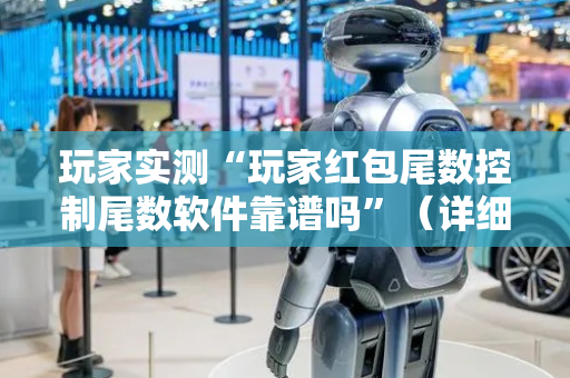 玩家实测“玩家红包尾数控制尾数软件靠谱吗”（详细透视教程）-哔哩哔哩
