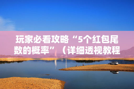 玩家必看攻略“5个红包尾数的概率”（详细透视教程）-哔哩哔哩