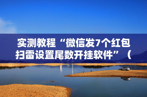 实测教程“微信发7个红包扫雷设置尾数开挂软件”（详细透视教程）-哔哩哔哩