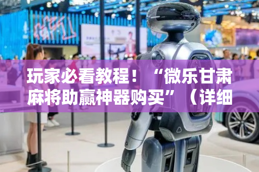 玩家必看教程！“微乐甘肃麻将助赢神器购买”（详细开挂教程）-哔哩哔哩