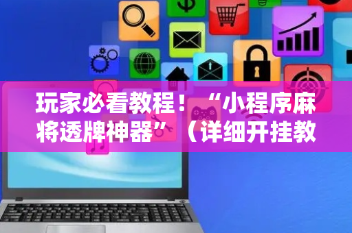 玩家必看教程！“小程序麻将透牌神器”（详细开挂教程）-哔哩哔哩