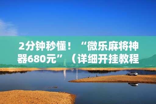 2分钟秒懂！“微乐麻将神器680元”（详细开挂教程）-哔哩哔哩